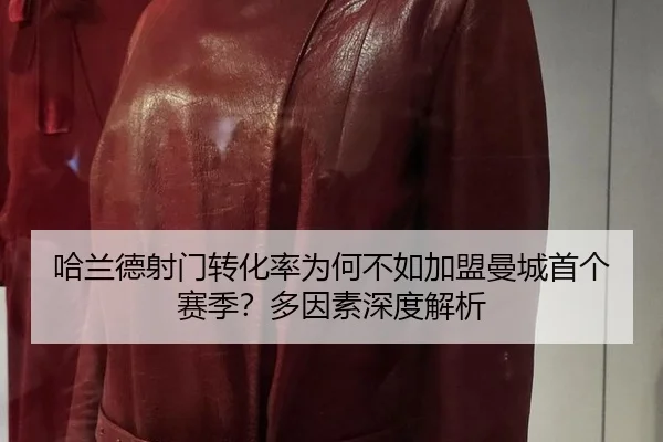 哈兰德射门转化率为何不如加盟曼城首个赛季？多因素深度解析